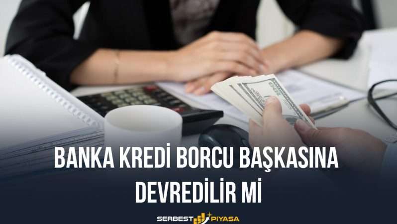 Banka Kredi Borcu Başkasına Devredilir Mi