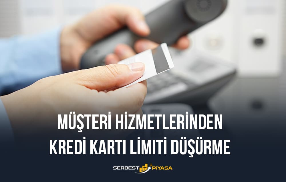 müşteri hizmetlerinden kredi kartı limiti düşürme